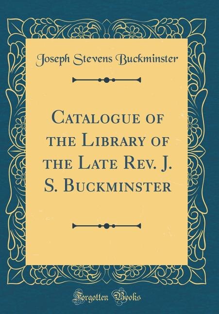 Couverture_Catalogue of the Library of the Late Rev. J. S. Buckminster (Classic Reprint)