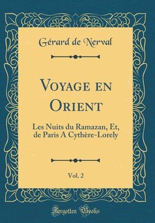 Voyage en Orient, Vol. 2: Les Nuits du Ramazan, Et, de Paris A Cythère-Lorely (Classic Reprint)