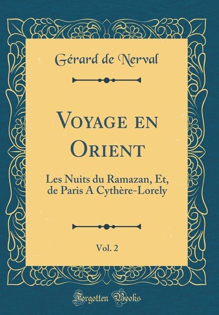Voyage en Orient, Vol. 2: Les Nuits du Ramazan, Et, de Paris A Cythère-Lorely (Classic Reprint)