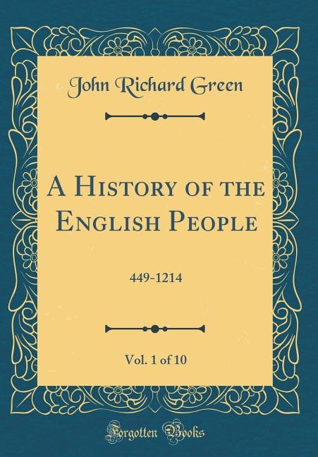 A History of the English People, Vol. 1 of 10: 449-1214 (Classic Reprint)