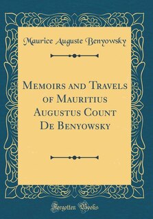 Memoirs and Travels of Mauritius Augustus Count De Benyowsky (Classic Reprint)