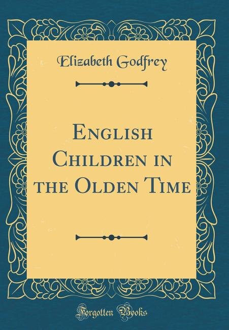 English Children in the Olden Time (Classic Reprint)