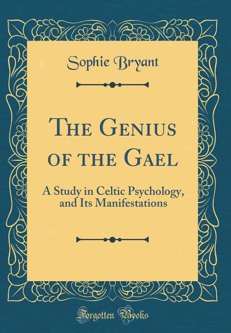 The Genius of the Gael: A Study in Celtic Psychology, and Its Manifestations (Classic Reprint)