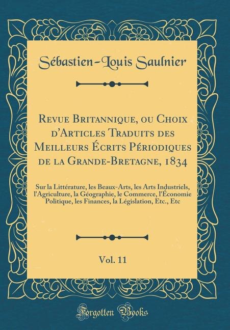 Revue Britannique, ou Choix d'Articles Traduits des Meilleurs Écrits Périodiques de la Grande-Bretagne, 1834, Vol. 11: Sur la Littérature, les Beaux-Arts, les Arts Industriels, l'Agriculture, la Géographie, le Commerce