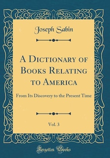 A Dictionary of Books Relating to America, Vol. 3: From Its Discovery to the Present Time (Classic Reprint)