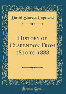 History of Clarendon From 1810 to 1888 (Classic Reprint)