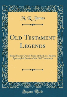 Old Testament Legends: Being Stories Out of Some of the Less-Known Apocryphal Books of the Old Testament (Classic Reprint)