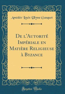 Couverture_De l'Autorité Impériale en Matière Religieuse à Byzance (Classic Reprint)