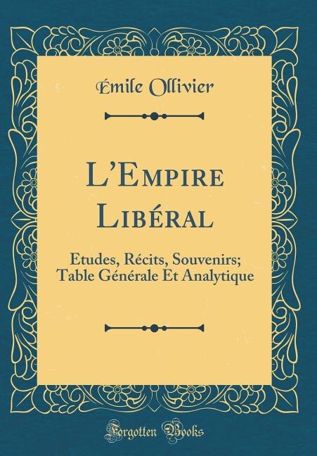 L'Empire Libéral: Études, Récits, Souvenirs; Table Générale Et Analytique (Classic Reprint)