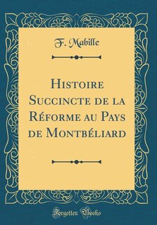 Histoire Succincte de la Réforme au Pays de Montbéliard (Classic Reprint)