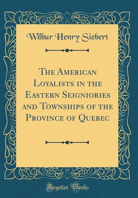 Couverture_The American Loyalists in the Eastern Seigniories and Townships of the Province of Quebec (Classic Reprint)