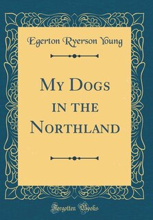 Front cover_My Dogs in the Northland (Classic Reprint)