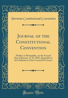 Journal of the Constitutional Convention: Holden at Montpêliêr, on the Second Day of January, A. D. 1850, Agreeable to the Ordinance of the C