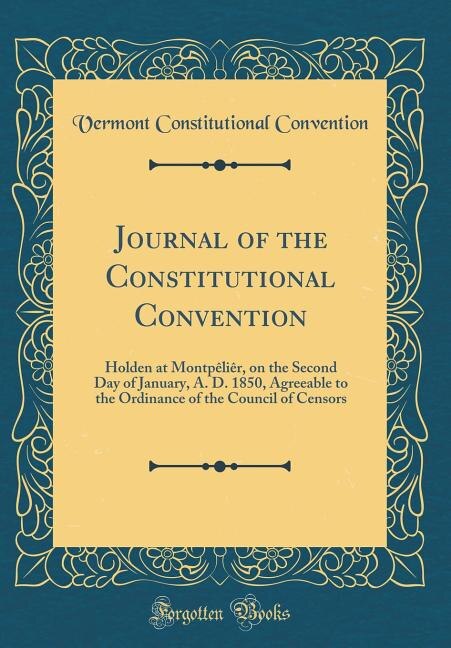 Journal of the Constitutional Convention: Holden at Montpêliêr, on the Second Day of January, A. D. 1850, Agreeable to the Ordinance of the C