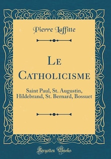 Le Catholicisme: Saint Paul, St. Augustin, Hildebrand, St. Bernard, Bossuet (Classic Reprint)