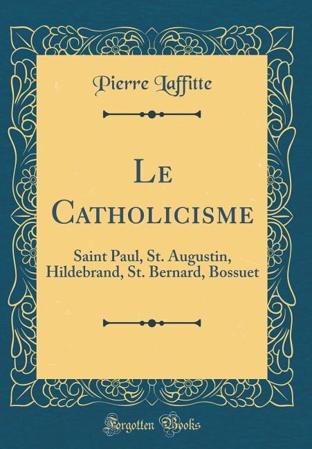 Le Catholicisme: Saint Paul, St. Augustin, Hildebrand, St. Bernard, Bossuet (Classic Reprint)