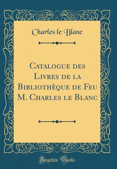 Front cover_Catalogue des Livres de la Bibliothèque de Feu M. Charles le Blanc (Classic Reprint)