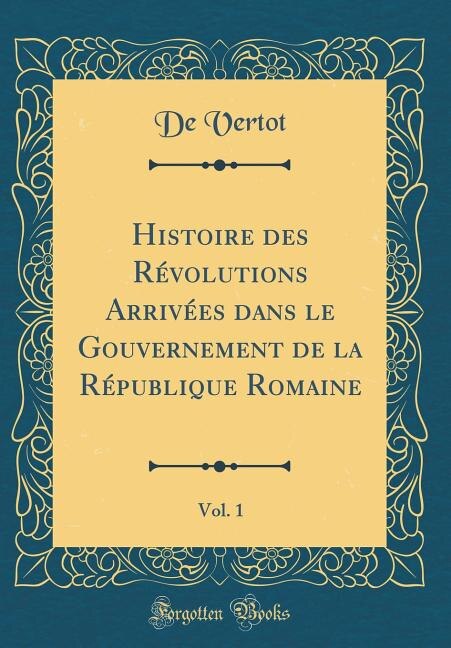 Front cover_Histoire des Révolutions Arrivées dans le Gouvernement de la République Romaine, Vol. 1 (Classic Reprint)