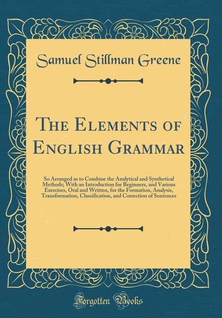 The Elements of English Grammar: So Arranged as to Combine the Analytical and Synthetical Methods; With an Introduction for Beginner