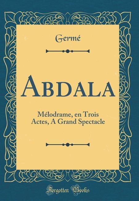 Abdala: Mélodrame, en Trois Actes, A Grand Spectacle (Classic Reprint)