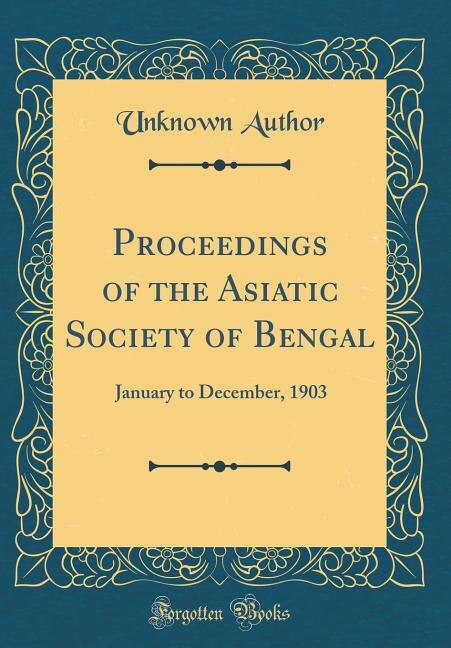 Proceedings of the Asiatic Society of Bengal: January to December, 1903 (Classic Reprint)