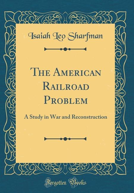 The American Railroad Problem: A Study in War and Reconstruction (Classic Reprint)