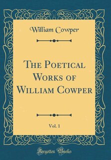 The Poetical Works of William Cowper, Vol. 1 (Classic Reprint)