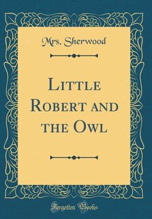 Little Robert and the Owl (Classic Reprint)