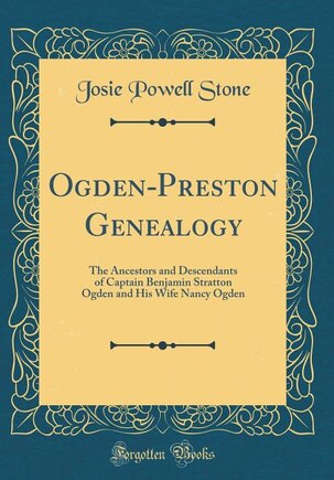 Ogden-Preston Genealogy: The Ancestors and Descendants of Captain Benjamin Stratton Ogden and His Wife Nancy Ogden (Classic