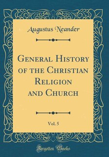 Front cover_General History of the Christian Religion and Church, Vol. 5 (Classic Reprint)