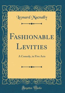 Fashionable Levities: A Comedy, in Five Acts (Classic Reprint)