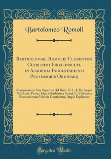 Bartholomaei Romulei Florentini Clarissimi Iureconsulti, in Academia Ingolstadiensi Professoris Ordinarij: Commentatio Seu Repetitio Ad Rubr. Et L. J. De Acqui. Vel Amit. Posses. Qua Subtilissima Simul, Et
