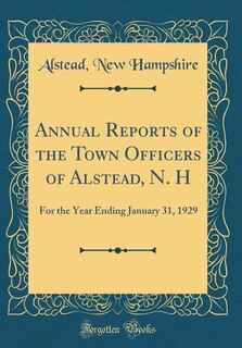 Annual Reports of the Town Officers of Alstead, N. H: For the Year Ending January 31, 1929 (Classic Reprint)
