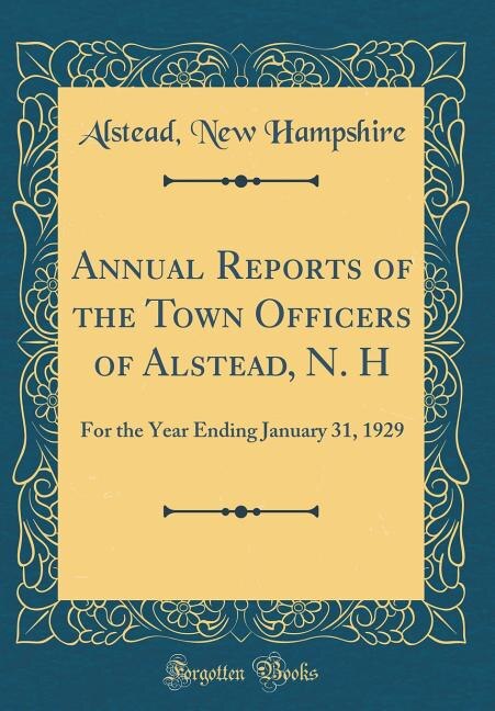Annual Reports of the Town Officers of Alstead, N. H: For the Year Ending January 31, 1929 (Classic Reprint)