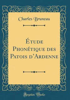 Couverture_&Eacute;tude Phon&eacute;tique des Patois d'Ardenne (Classic Reprint)