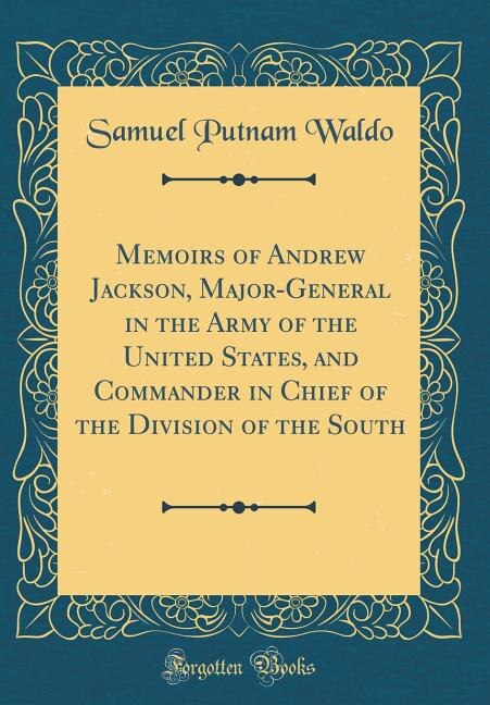 Front cover_Memoirs of Andrew Jackson, Major-General in the Army of the United States, and Commander in Chief of the Division of the South (Classic Reprint)