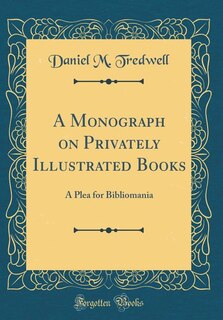 A Monograph on Privately Illustrated Books: A Plea for Bibliomania (Classic Reprint)
