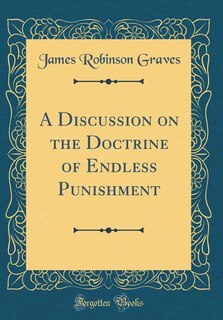 A Discussion on the Doctrine of Endless Punishment (Classic Reprint)