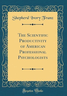 The Scientific Productivity of American Professional Psychologists (Classic Reprint)