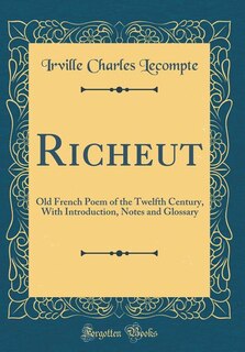 Richeut: Old French Poem of the Twelfth Century, With Introduction, Notes and Glossary (Classic Reprint)