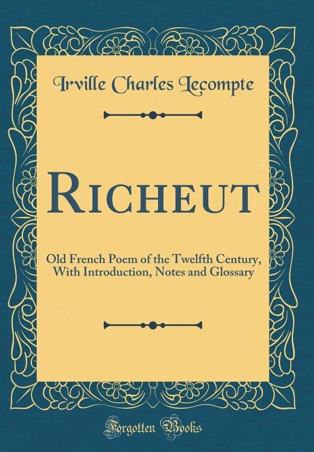 Richeut: Old French Poem of the Twelfth Century, With Introduction, Notes and Glossary (Classic Reprint)