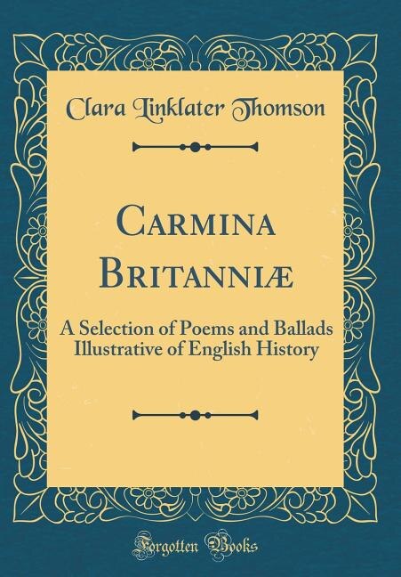 Carmina Britanniæ: A Selection of Poems and Ballads Illustrative of English History (Classic Reprint)