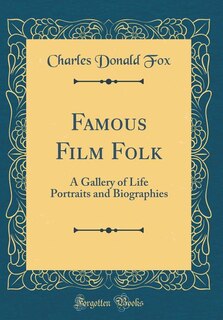 Famous Film Folk: A Gallery of Life Portraits and Biographies (Classic Reprint)