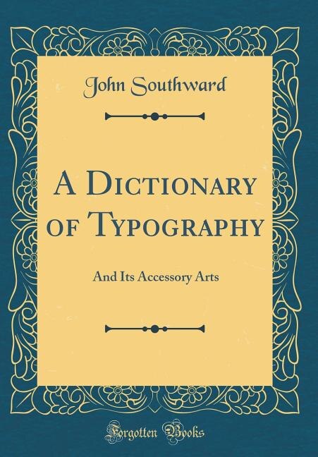 A Dictionary of Typography: And Its Accessory Arts (Classic Reprint)