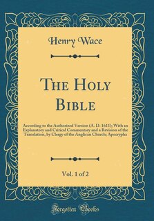 The Holy Bible, Vol. 1 of 2: According to the Authorized Version (A. D. 1611); With an Explanatory and Critical Commentary and a