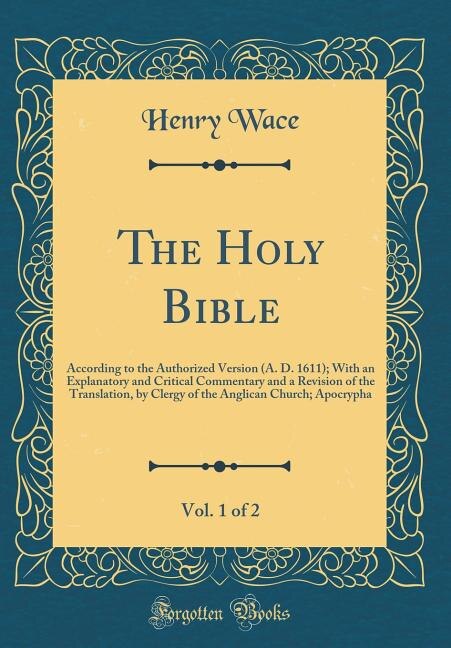 The Holy Bible, Vol. 1 of 2: According to the Authorized Version (A. D. 1611); With an Explanatory and Critical Commentary and a