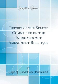 Couverture_Report of the Select Committee on the Inebriates Act Amendment Bill, 1902 (Classic Reprint)