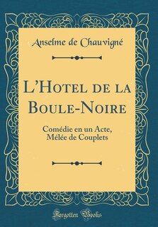 L'Hotel de la Boule-Noire: Comédie en un Acte, Mélée de Couplets (Classic Reprint)