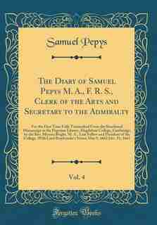 The Diary of Samuel Pepys M. A., F. R. S., Clerk of the Arts and Secretary to the Admiralty, Vol. 4: For the First Time Fully Transcribed From the Shorthand Manuscript in the Pepysian Library, Magdale by Samuel Pepys