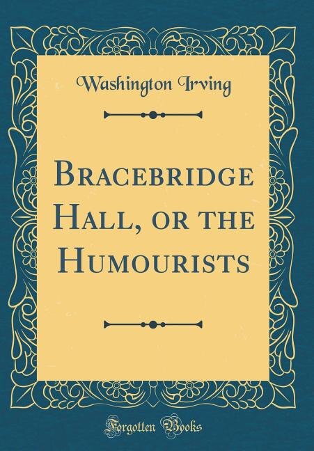 Bracebridge Hall, or the Humourists (Classic Reprint)